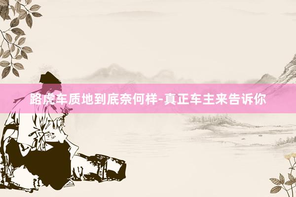 路虎车质地到底奈何样-真正车主来告诉你