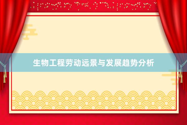 生物工程劳动远景与发展趋势分析