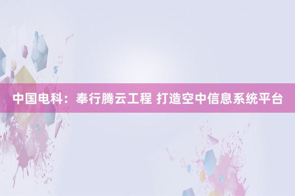 中国电科：奉行腾云工程 打造空中信息系统平台