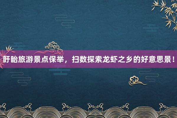 盱眙旅游景点保举，扫数探索龙虾之乡的好意思景！